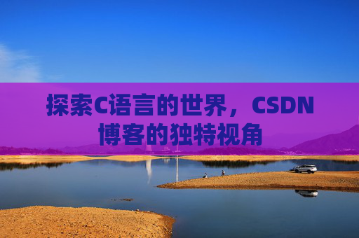 探索C语言的世界，CSDN博客的独特视角